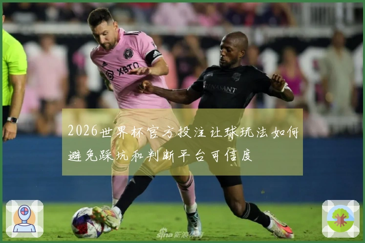 2026世界杯官方投注让球玩法如何避免踩坑和判断平台可信度