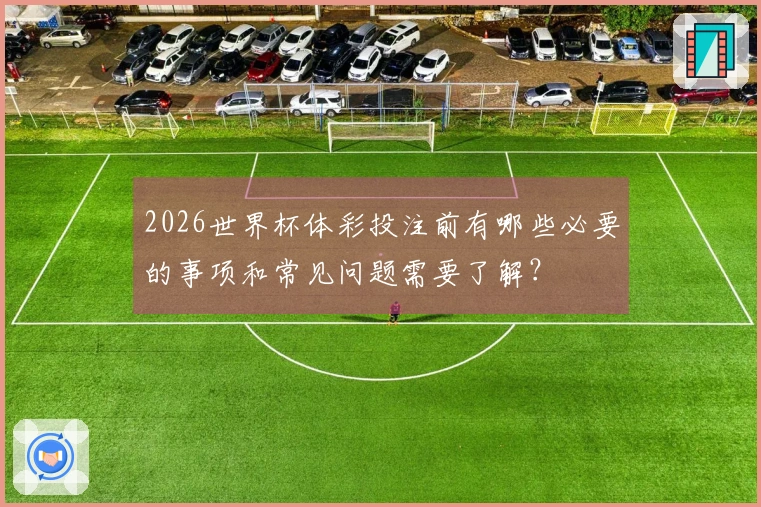 2026世界杯体彩投注前有哪些必要的事项和常见问题需要了解？