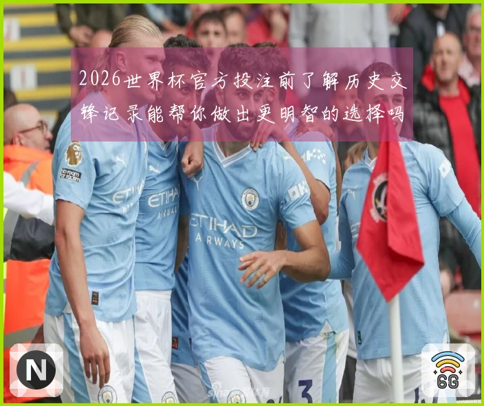 2026世界杯官方投注前了解历史交锋记录能帮你做出更明智的选择吗？