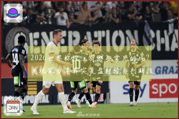 2026世界杯投注有哪些常见的坑？老玩家分享真实复盘经验与判断技巧