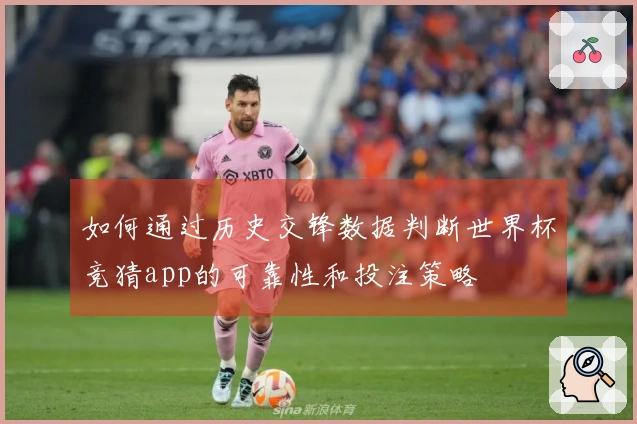 如何通过历史交锋数据判断世界杯竞猜app的可靠性和投注策略