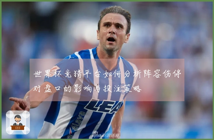 世界杯竞猜平台如何分析阵容伤停对盘口的影响与投注策略