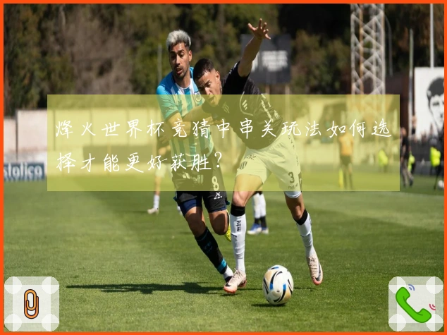 烽火世界杯竞猜中串关玩法如何选择才能更好获胜？