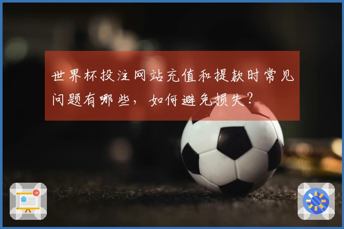 世界杯投注网站充值和提款时常见问题有哪些，如何避免损失？