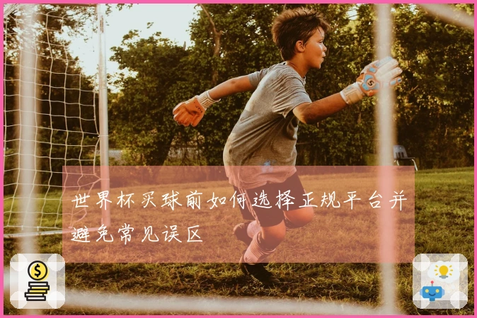 世界杯买球前如何选择正规平台并避免常见误区
