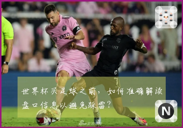 世界杯买足球之前，如何准确解读盘口信息以避免踩雷？