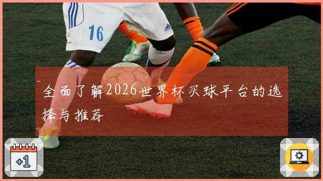 全面了解2026世界杯买球平台的选择与推荐