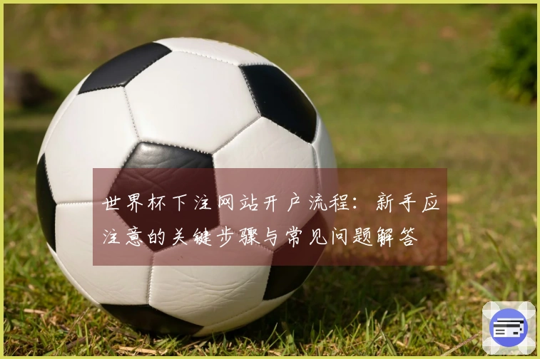 世界杯下注网站开户流程：新手应注意的关键步骤与常见问题解答