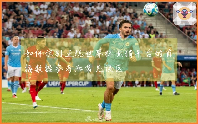 如何识别正规世界杯竞猜平台的直播数据参考和常见误区