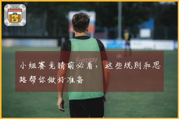 小组赛竞猜前必看，这些规则和思路帮你做好准备