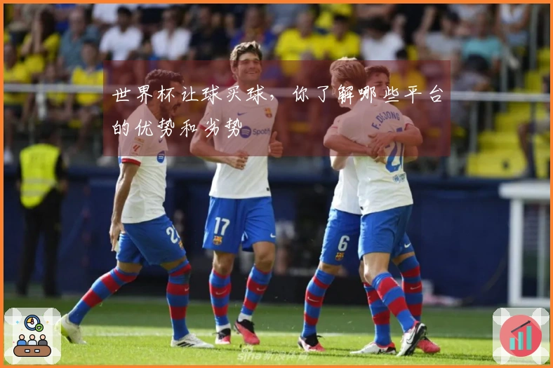 世界杯让球买球，你了解哪些平台的优势和劣势