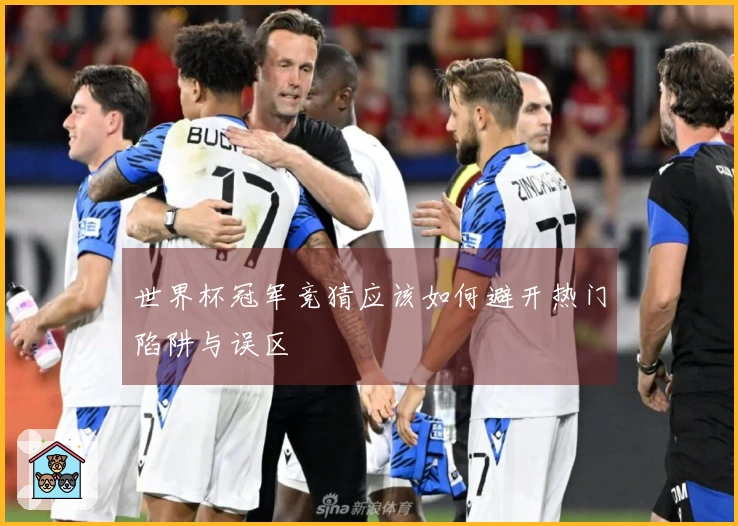 世界杯冠军竞猜应该如何避开热门陷阱与误区