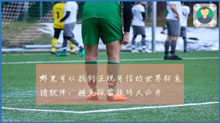 哪里可以找到正规可信的世界杯竞猜软件，避免踩雷技巧大公开