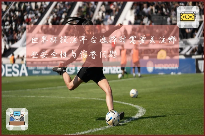 世界杯投注平台选择时需要关注哪些安全性与信誉问题