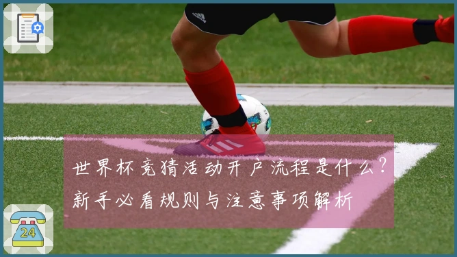 世界杯竞猜活动开户流程是什么？新手必看规则与注意事项解析