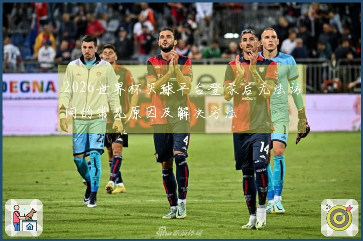 2026世界杯买球平台登录后无法访问的常见原因及解决方法