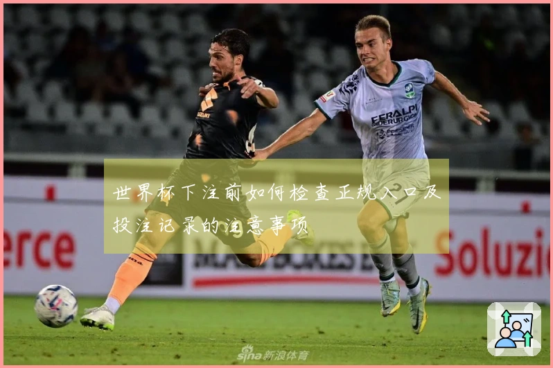 世界杯下注前如何检查正规入口及投注记录的注意事项