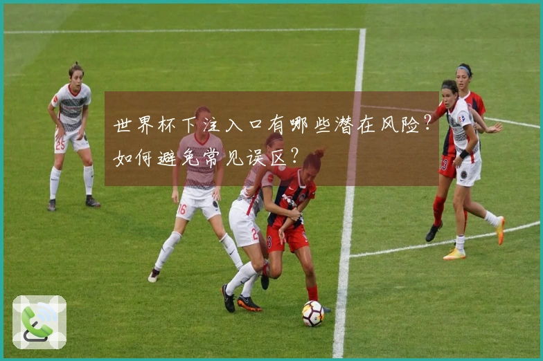 世界杯下注入口有哪些潜在风险？如何避免常见误区？