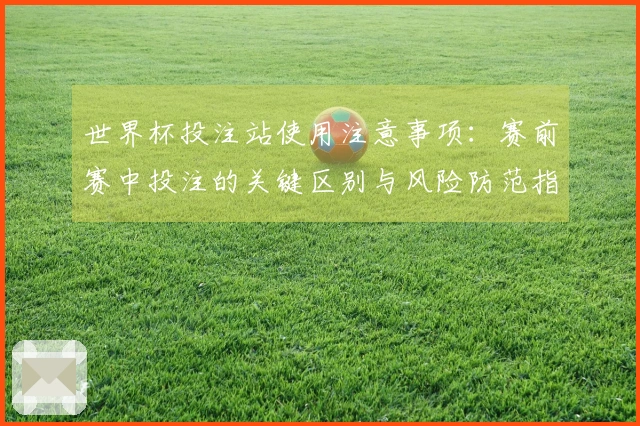 世界杯投注站使用注意事项:赛前赛中投注的关键区别与风险防范指南