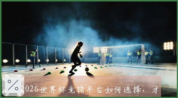 2026世界杯竞猜平台如何选择，才能避免常见的投注误区？